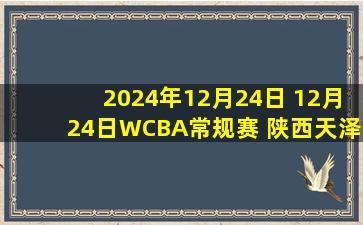 2024年12月24日 12月24日WCBA常规赛 陕西天泽78-61厦门环东文旅 全场集锦